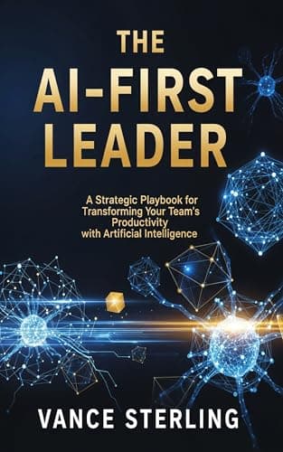 The AI-First Leader: A Strategic Playbook for Transforming Your Team's Productivity with Artificial Intelligence