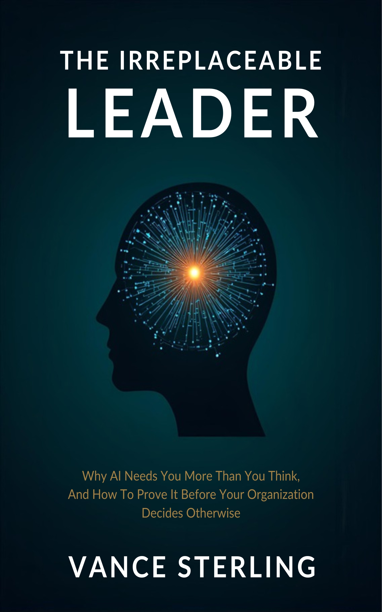 Irreplaceable Organization The Irreplaceable Leader: Why AI Needs You More Than You Think — And ...